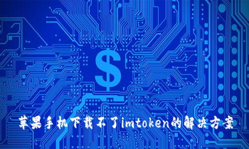 苹果手机下载不了imtoken的解决方案