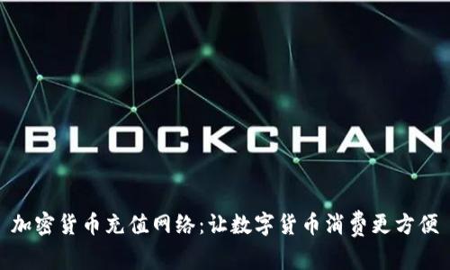 加密货币充值网络：让数字货币消费更方便