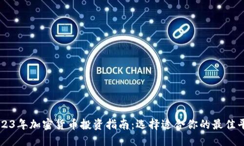 2023年加密货币投资指南：选择适合你的最佳平台