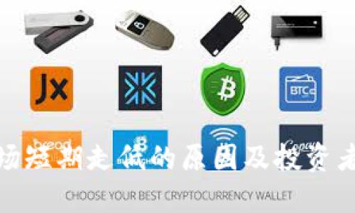 加密货币市场短期走低的原因及投资者应如何应对