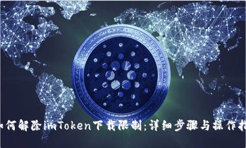  如何解除imToken下载限制：详细步骤与操作指南
