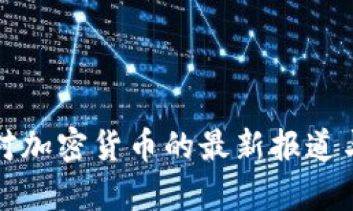 央视新闻对加密货币的最新报道与深度分析
