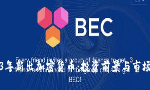 2023年新出加密货币：投资前景与市场分析