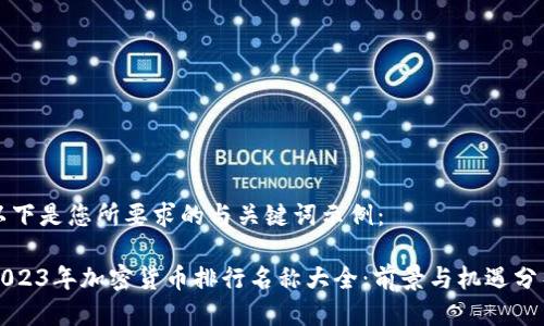 以下是您所要求的与关键词示例：

2023年加密货币排行名称大全：前景与机遇分析