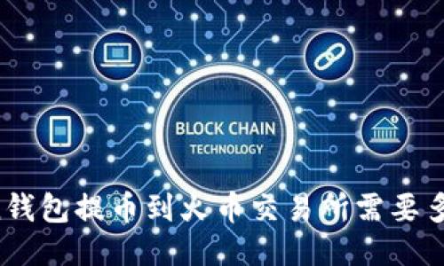 imToken钱包提币到火币交易所需要多长时间？