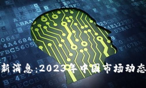 加密货币最新消息：2023年中国市场动态与未来趋势