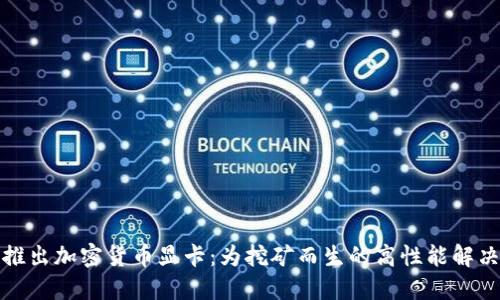 微星推出加密货币显卡：为挖矿而生的高性能解决方案