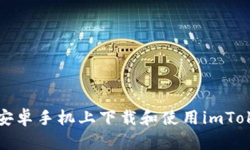 如何在安卓手机上下载和使用imToken钱包