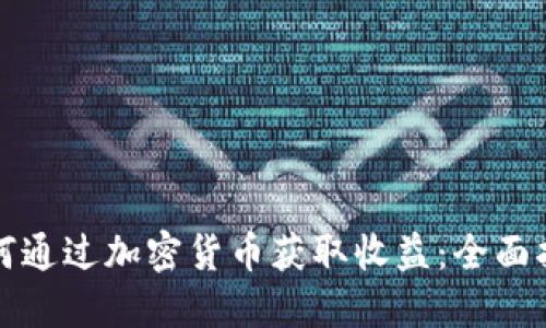 如何通过加密货币获取收益：全面指南