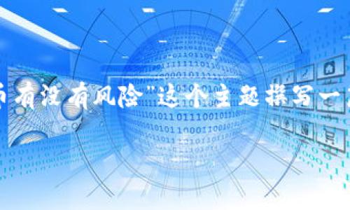 为了满足您的请求，我将为“加密货币有没有风险”这个主题撰写一篇详细的文章，并在其中结合的元素。

加密货币的风险分析：投资前必读