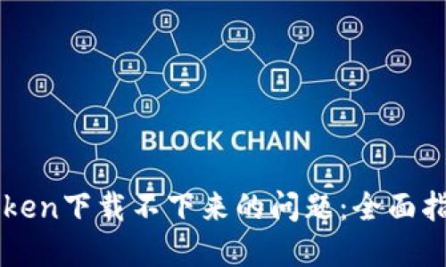 解决imToken下载不下来的问题:全面指南与技巧