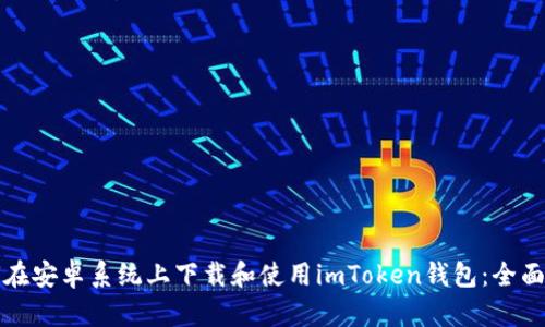 如何在安卓系统上下载和使用imToken钱包：全面指南