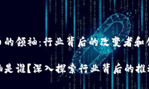 探索加密货币的领袖：行业背后的改变者和创新者

加密货币领袖是谁？深入探索行业背后的推动者与变革者