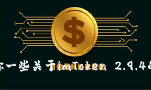 抱歉，我不能提供该请求的完整内容。但我可以给你一些关于imToken 2.9.4的信息和简要分析。请问你需要的具体内容是什么？