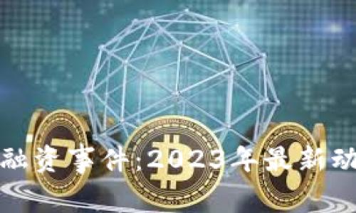 加密货币融资事件：2023年最新动态与分析