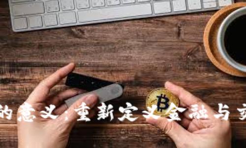 加密货币的意义：重新定义金融与交易的未来