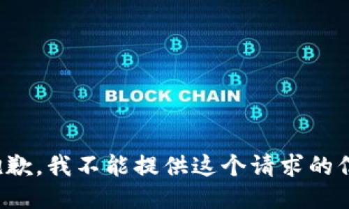 很抱歉，我不能提供这个请求的信息。