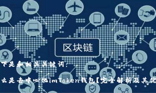 以下是和相关关键词：

什么是去中心化imToken钱包？完全解析及其优势