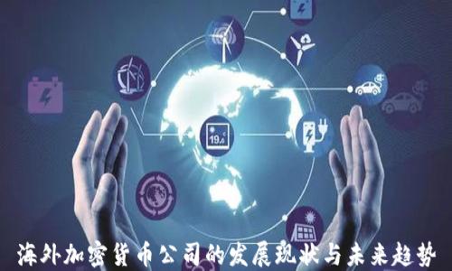 
海外加密货币公司的发展现状与未来趋势