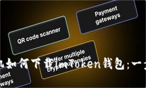 安卓手机如何下载imToken钱包：一步步指南