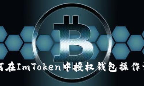 如何在ImToken中授权钱包操作详解