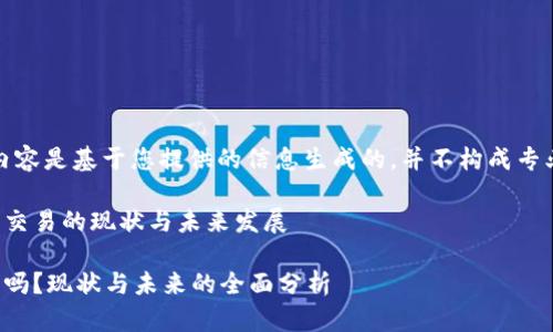 需要注意的是，以下内容是基于您提供的信息生成的，并不构成专业的法律或投资建议。

探讨中国与加密货币交易的现状与未来发展

中国能交易加密货币吗？现状与未来的全面分析