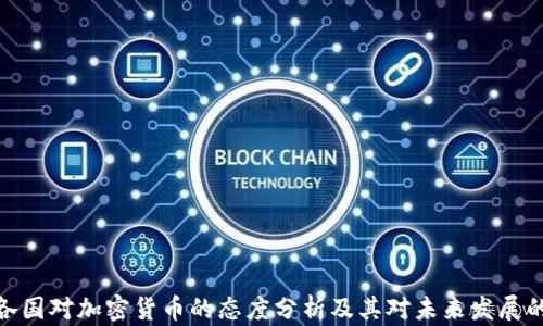 
全球各国对加密货币的态度分析及其对未来发展的影响
