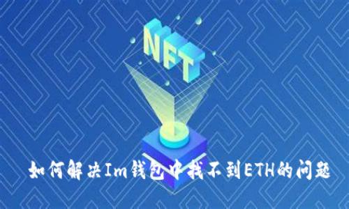  如何解决Im钱包中找不到ETH的问题