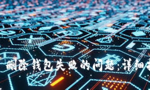 如何解决 imToken 删除钱包失败的问题：详细指南与故障排除技巧