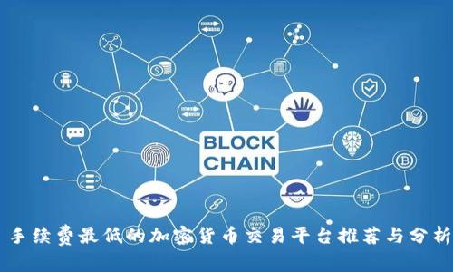 手续费最低的加密货币交易平台推荐与分析