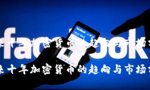 未来十年加密货币的趋向与市场分析

未来十年加密货币的趋向与市场分析