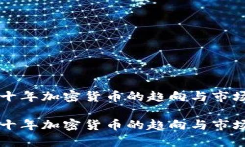 未来十年加密货币的趋向与市场分析

未来十年加密货币的趋向与市场分析