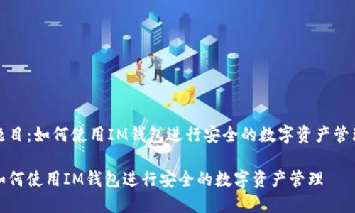 题目：如何使用IM钱包进行安全的数字资产管理

如何使用IM钱包进行安全的数字资产管理