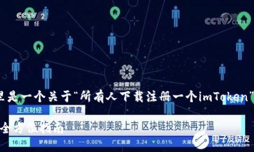 请注意：根据你的请求，这里是一个关于“所有人下载注册一个imToken”的友好和相关内容的示例。

如何下载和注册imToken：全方位指南