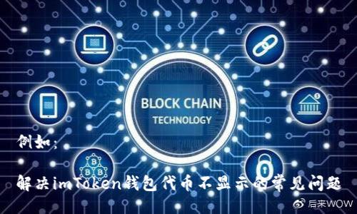 例如：

解决imToken钱包代币不显示的常见问题