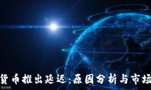   
加密货币推出延迟：原因分析与市场影响