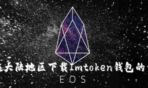 : 如何在大陆地区下载Imtoken钱包的详细指南