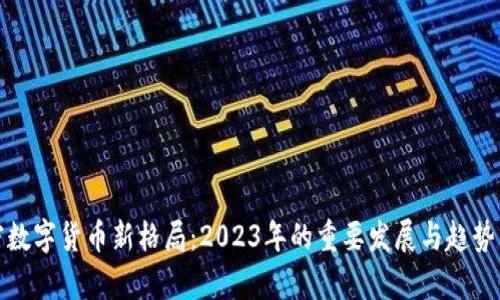 加密数字货币新格局：2023年的重要发展与趋势分析