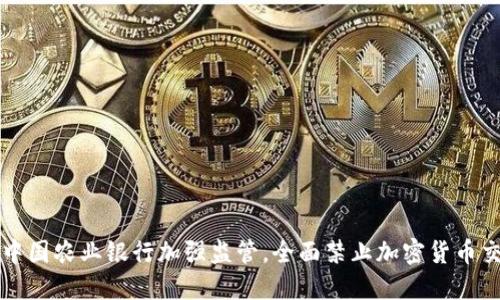 : 中国农业银行加强监管，全面禁止加密货币交易