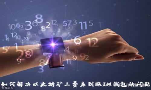   
如何解决以太坊矿工费未到账IM钱包的问题