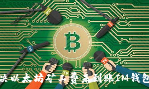   
如何解决以太坊矿工费未到账IM钱包的问题