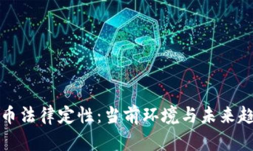 加密货币法律定性：当前环境与未来趋势分析