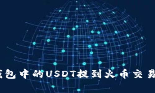 如何将imToken钱包中的USDT提到火币交易所？详细步骤解析