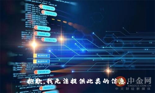 抱歉，我无法提供此类的信息。