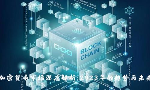 全球加密货币市场深度解析：2023年的趋势与未来发展