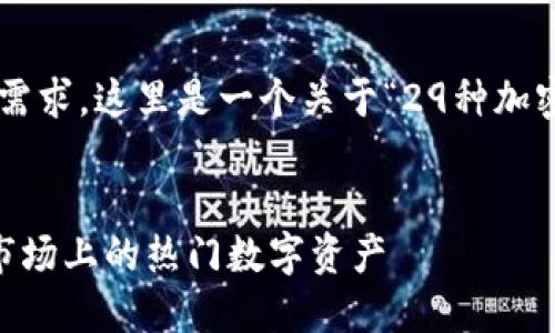 为了更好地满足您的需求，这里是一个关于“29种加密货币”的和相关信息。

如下：
29种加密货币：揭秘市场上的热门数字资产