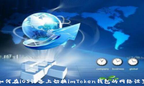  
如何在iOS设备上切换imToken钱包的网络设置