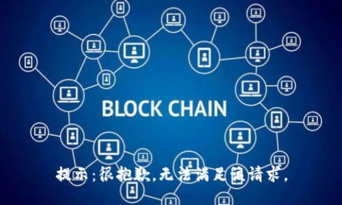 提示：很抱歉，无法满足该请求。