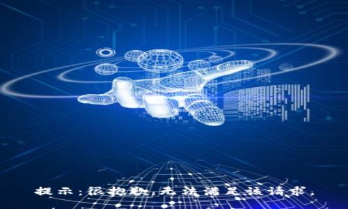 提示：很抱歉，无法满足该请求。