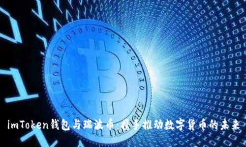 imToken钱包与瑞波币：携手推动数字货币的未来